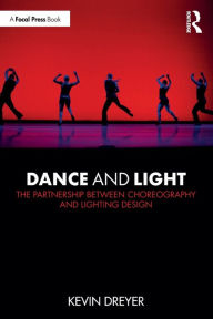 Title: Dance and Light: The Partnership Between Choreography and Lighting Design / Edition 1, Author: Kevin Dreyer