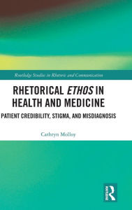 Title: Rhetorical Ethos in Health and Medicine: Patient Credibility, Stigma, and Misdiagnosis / Edition 1, Author: Cathryn Molloy