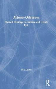 Title: Arjuna-Odysseus: Shared Heritage in Indian and Greek Epic / Edition 1, Author: N. J. Allen