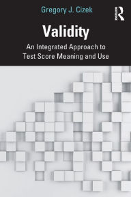 Title: Validity: An Integrated Approach to Test Score Meaning and Use / Edition 1, Author: Gregory J. Cizek
