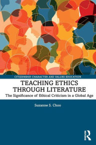 Title: Teaching Ethics through Literature: The Significance of Ethical Criticism in a Global Age, Author: Suzanne S. Choo