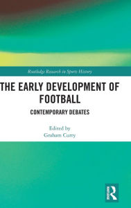 Title: The Early Development of Football: Contemporary Debates / Edition 1, Author: Graham Curry