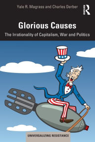 Title: Glorious Causes: The Irrationality of Capitalism, War and Politics / Edition 1, Author: Yale R. Magrass