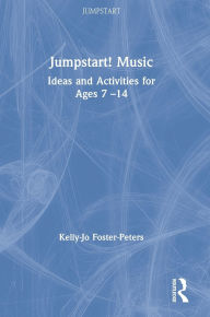 Title: Jumpstart! Music: Ideas and Activities for Ages 7 -14, Author: Kelly-Jo Foster-Peters