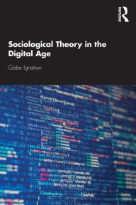 Title: Sociological Theory in the Digital Age / Edition 1, Author: Gabe Ignatow