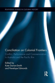 Title: Conciliation on Colonial Frontiers: Conflict, Performance, and Commemoration in Australia and the Pacific Rim / Edition 1, Author: Kate Darian-Smith