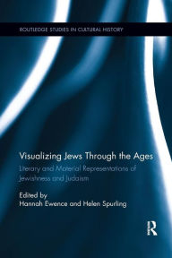 Title: Visualizing Jews Through the Ages: Literary and Material Representations of Jewishness and Judaism / Edition 1, Author: Hannah Ewence