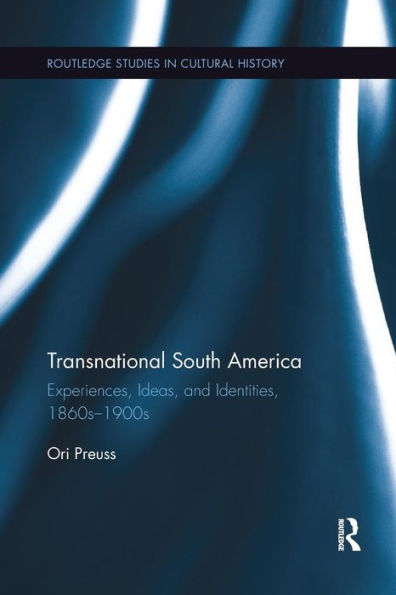 Transnational South America: Experiences, Ideas, and Identities, 1860s-1900s / Edition 1