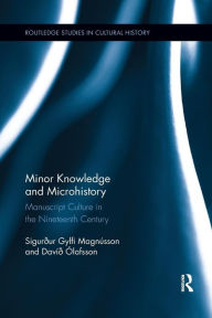 Title: Minor Knowledge and Microhistory: Manuscript Culture in the Nineteenth Century / Edition 1, Author: Sigurður Gylfi Magnússon