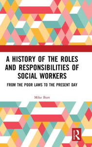 Title: A History of the Roles and Responsibilities of Social Workers: From the Poor Laws to the Present Day / Edition 1, Author: Mike Burt