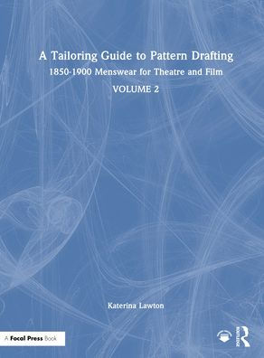 A Tailoring Guide to Pattern Drafting: 1850-1900 Menswear for Theatre and Film, Volume 2