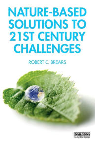 Title: Nature-Based Solutions to 21st Century Challenges / Edition 1, Author: Robert C. Brears