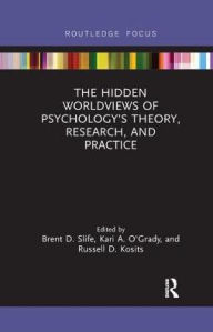 Title: The Hidden Worldviews of Psychology's Theory, Research, and Practice, Author: Brent D. Slife