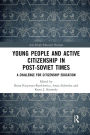 Young People and Active Citizenship in Post-Soviet Times: A Challenge for Citizenship Education / Edition 1