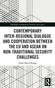 Title: Contemporary Inter-regional Dialogue and Cooperation between the EU and ASEAN on Non-traditional Security Challenges / Edition 1, Author: Naila Maier-Knapp