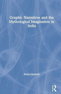 Graphic Narratives and the Mythological Imagination in India / Edition 1