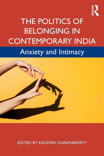 The Politics of Belonging in Contemporary India: Anxiety and Intimacy / Edition 1