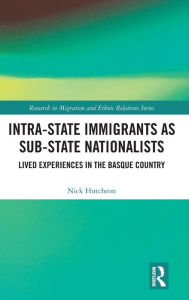 Title: Intra-State Immigrants as Sub-State Nationalists: Lived Experiences in the Basque Country / Edition 1, Author: Nick Hutcheon