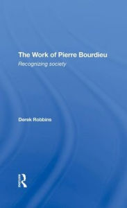Title: The Work Of Pierre Bourdieu: Recognizing Society / Edition 1, Author: Derek Robbins