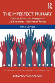 Title: The Imperfect Primary: Oddities, Biases, and Strengths of U.S. Presidential Nomination Politics / Edition 3, Author: Barbara Norrander