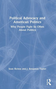 Title: Political Advocacy and American Politics: Why People Fight So Often About Politics, Author: Sean Richey