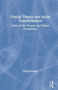 Title: Critical Theory and Social Transformation: Crises of the Present and Future Possibilities / Edition 1, Author: Gerard Delanty