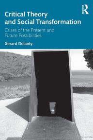 Title: Critical Theory and Social Transformation: Crises of the Present and Future Possibilities / Edition 1, Author: Gerard Delanty