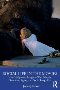 Title: Social Life in the Movies: How Hollywood Imagines War, Schools, Romance, Aging, and Social Inequality, Author: James J. Dowd