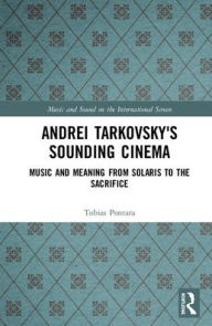 Title: Andrei Tarkovsky's Sounding Cinema: Music and Meaning from Solaris to The Sacrifice / Edition 1, Author: Tobias Pontara