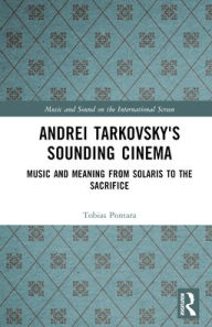 Title: Andrei Tarkovsky's Sounding Cinema: Music and Meaning from Solaris to The Sacrifice / Edition 1, Author: Tobias Pontara