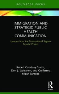 Title: Immigration and Strategic Public Health Communication: Lessons from the Transnational Seguro Popular Project, Author: Robert Smith