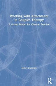 Title: Working with Attachment in Couples Therapy: A Four-Step Model for Clinical Practice / Edition 1, Author: Jim Donovan