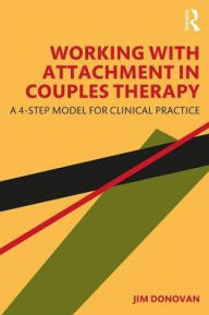 Title: Working with Attachment in Couples Therapy: A Four-Step Model for Clinical Practice / Edition 1, Author: Jim Donovan