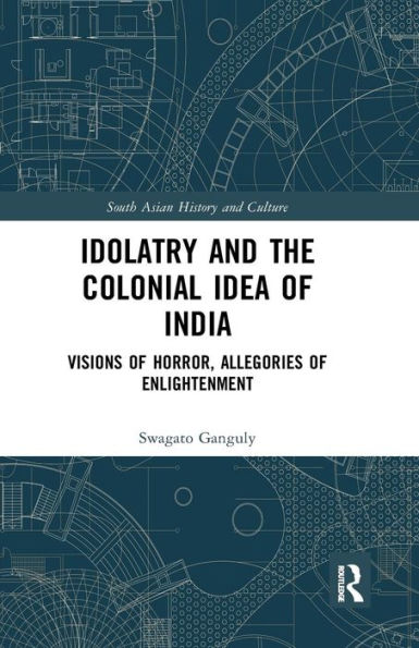 Idolatry and the Colonial Idea of India: Visions of Horror, Allegories of Enlightenment / Edition 1