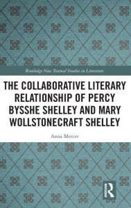 Title: The Collaborative Literary Relationship of Percy Bysshe Shelley and Mary Wollstonecraft Shelley / Edition 1, Author: Anna Mercer