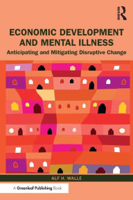 Title: Economic Development and Mental Illness: Anticipating and Mitigating Disruptive Change / Edition 1, Author: Alf H. Walle