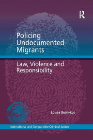 Title: Policing Undocumented Migrants: Law, Violence and Responsibility / Edition 1, Author: Louise Boon-Kuo