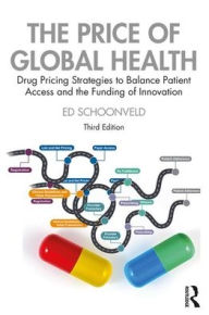 Title: The Price of Global Health: Drug Pricing Strategies to Balance Patient Access and the Funding of Innovation / Edition 3, Author: Ed Schoonveld