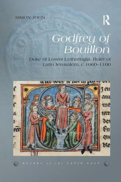 Godfrey of Bouillon: Duke of Lower Lotharingia, Ruler of Latin Jerusalem, c.1060-1100 / Edition 1