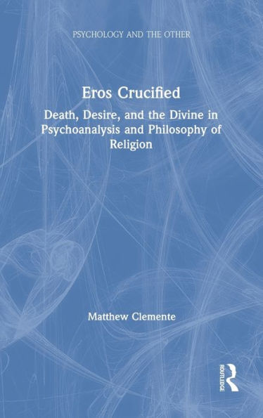 Eros Crucified: Death, Desire, and the Divine Psychoanalysis Philosophy of Religion