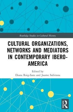 Cultural Organizations, Networks and Mediators in Contemporary Ibero-America / Edition 1