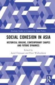 Title: Social Cohesion in Asia: Historical Origins, Contemporary Shapes and Future Dynamics / Edition 1, Author: Aurel Croissant