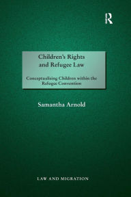 Title: Children's Rights and Refugee Law: Conceptualising Children within the Refugee Convention / Edition 1, Author: Samantha Arnold