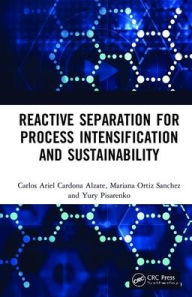 Title: Reactive Separation for Process Intensification and Sustainability / Edition 1, Author: Carlos Ariel Cardona Alzate