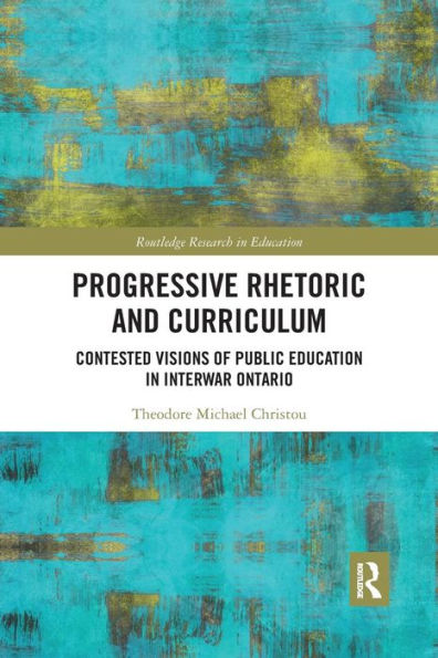 Progressive Rhetoric and Curriculum: Contested Visions of Public Education in Interwar Ontario / Edition 1