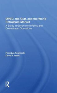 Title: OPEC, The Gulf, And The World Petroleum Market: A Study In Government Policy And Downstream Operations, Author: Fereidun Fesharaki