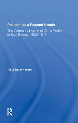 Pakistan As A Peasant Utopia: The Communalization Of Class Politics In East Bengal, 19201947