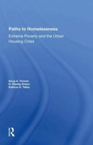 Title: Paths To Homelessness: Extreme Poverty And The Urban Housing Crisis, Author: Doug A Timmer