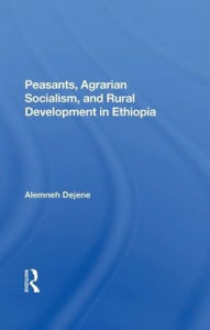 Title: Peasants, Agrarian Socialism, And Rural Development In Ethiopia, Author: Alemneh Dejene