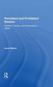 Title: Permitted And Prohibited Desires: Mothers, Comics, And Censorship In Japan, Author: Anne Allison